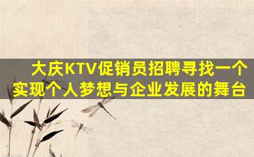 大庆KTV促销员招聘寻找一个实现个人梦想与企业发展的舞台